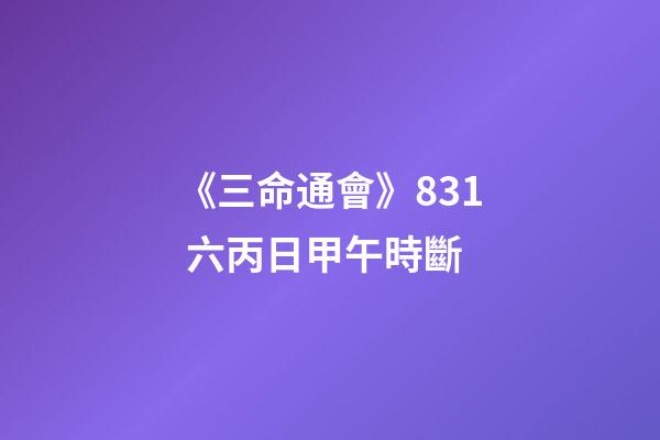 《三命通會》8.31 六丙日甲午時斷